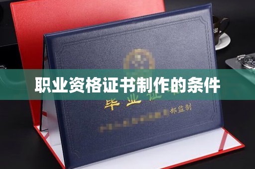 巴林右旗职业资格证书制作的条件